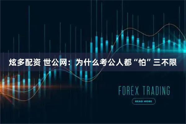 炫多配资 世公网：为什么考公人都“怕”三不限