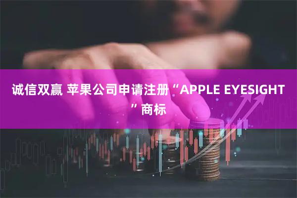 诚信双赢 苹果公司申请注册“APPLE EYESIGHT”商标