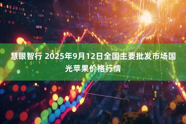 慧眼智行 2025年9月12日全国主要批发市场国光苹果价格行情
