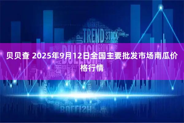 贝贝查 2025年9月12日全国主要批发市场南瓜价格行情