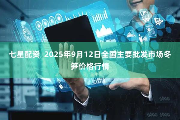七星配资  2025年9月12日全国主要批发市场冬笋价格行情