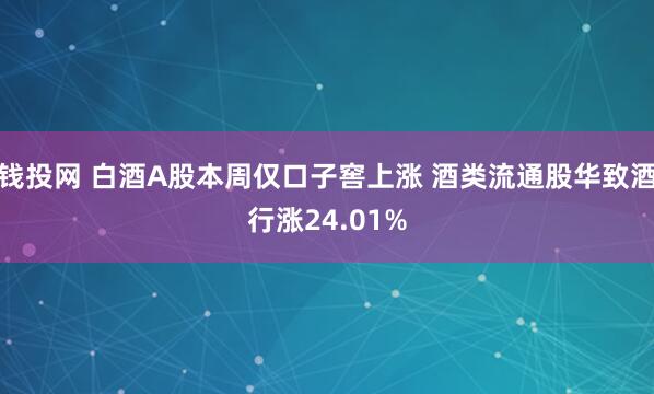 钱投网 白酒A股本周仅口子窖上涨 酒类流通股华致酒行涨24.01%