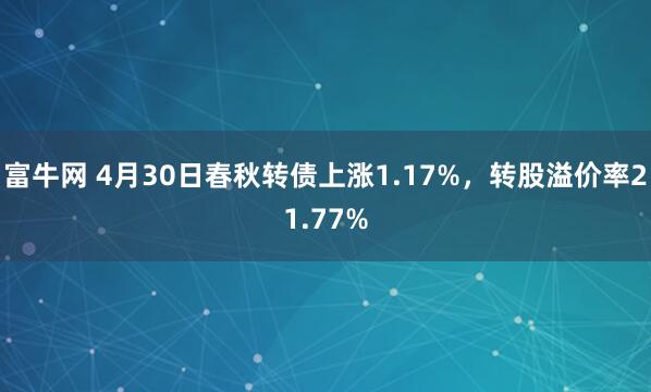 富牛网 4月30日春秋转债上涨1.17%，转股溢价率21.77%