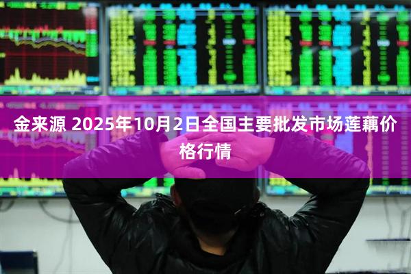 金来源 2025年10月2日全国主要批发市场莲藕价格行情