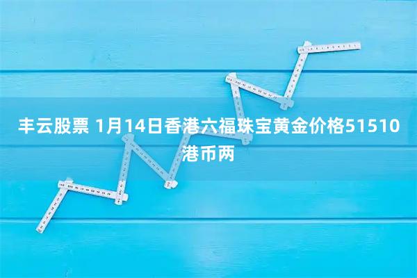 丰云股票 1月14日香港六福珠宝黄金价格51510港币两