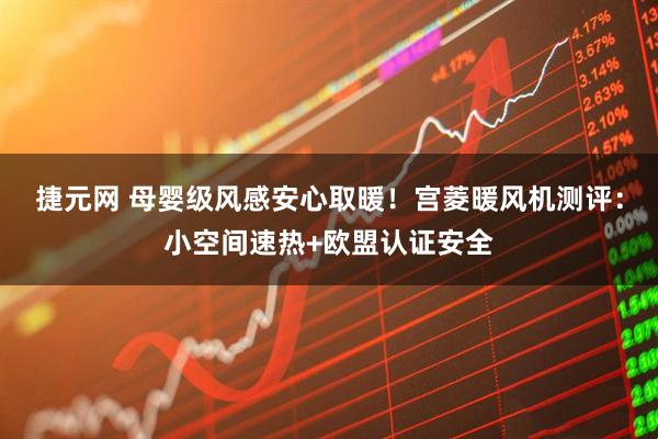 捷元网 母婴级风感安心取暖！宫菱暖风机测评：小空间速热+欧盟认证安全