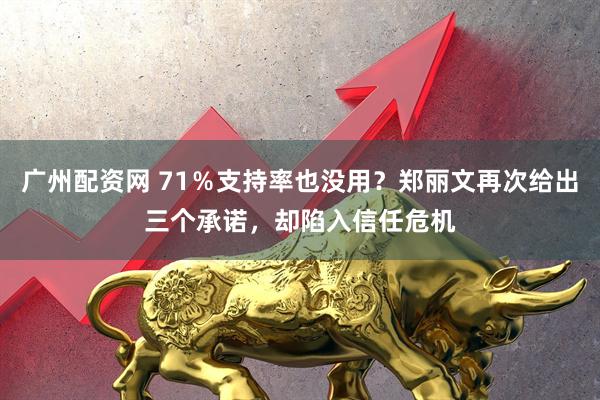 广州配资网 71％支持率也没用？郑丽文再次给出三个承诺，却陷入信任危机