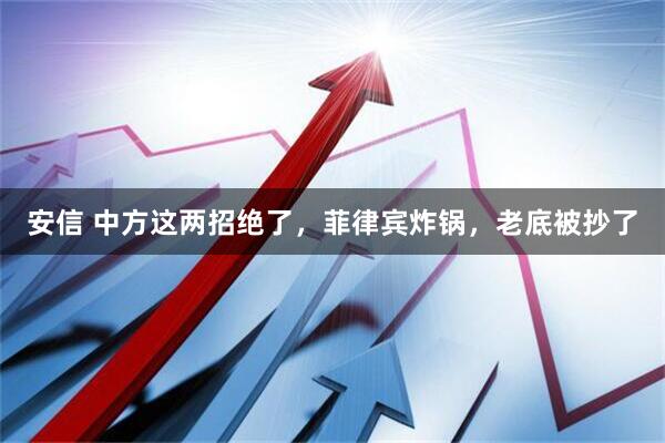 安信 中方这两招绝了,菲律宾炸锅,老底被抄了