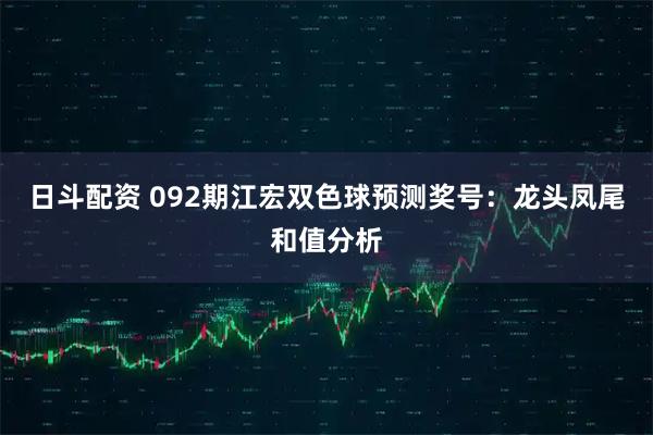 日斗配资 092期江宏双色球预测奖号：龙头凤尾和值分析